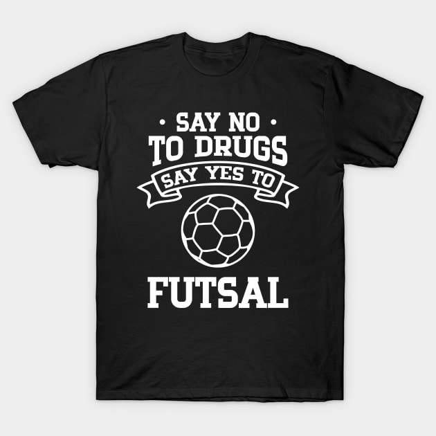 Say No to Drugs Say Yes to Futsal T-Shirt by cecatto1994